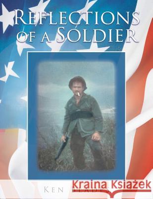 Reflections of a Soldier Ken Blades 9781524614775 Authorhouse