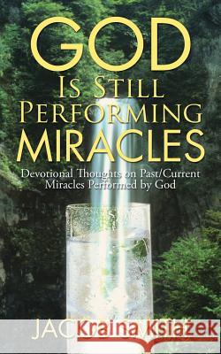 God Is Still Performing Miracles: Devotional Thoughts on Past/Current Miracles Performed by God Jacob Smith 9781524616328 Authorhouse