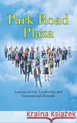 Park Road Plaza: Lessons in Life, Leadership and Generational Diversity Jeff Ireland 9781524617196 Authorhouse