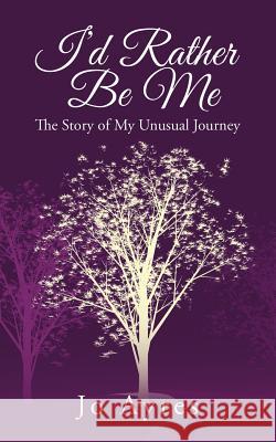 I'd Rather Be Me: The Story of My Unusual Journey Jo Ayres 9781524617325