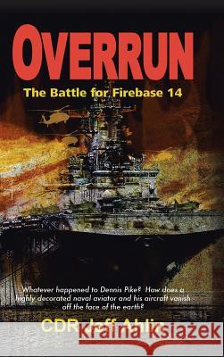 Overrun: The Battle for Firebase 14 Jeffrey H Ahlin 9781524617684 Authorhouse