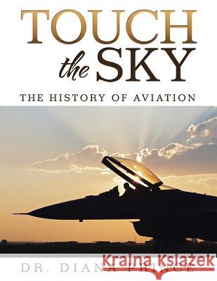 Touch the Sky: The History of Aviation Dr Diana Prince 9781524618117 Authorhouse