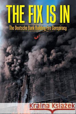 The Fix Is In: The Deutsche Bank Building Fire Conspiracy J A Graffagnino 9781524618841 Authorhouse