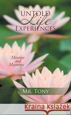 Untold Life Experiences: Miseries and Mysteries Mr Tony 9781524619022