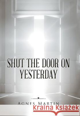 Shut the Door on Yesterday Agnes Martin 9781524619213