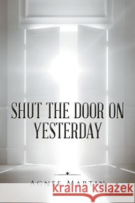 Shut the Door on Yesterday Agnes Martin 9781524619237