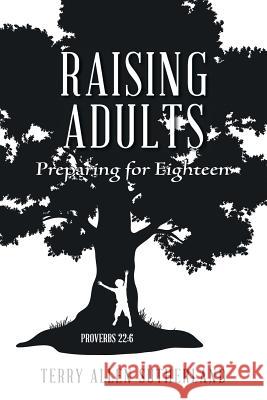Raising Adults: Preparing for Eighteen Terry Allen Sutherland 9781524620578 Authorhouse