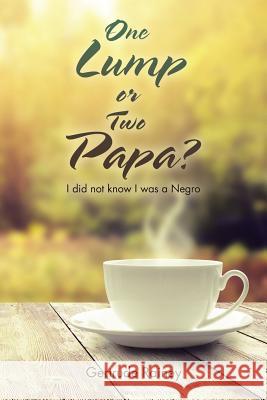 One Lump or Two Papa?: I did not know I was a Negro Gertrude Rainey 9781524621384