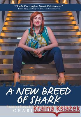 A New Breed of Shark: Become a Fierce & Fearless Female Entrepreneur Charlie Fusco 9781524623708