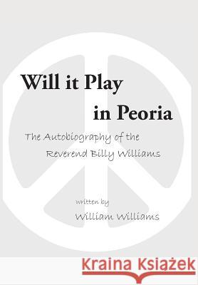 Will it Play in Peoria: The Autobiography of the Reverend Billy Williams William Williams 9781524624392