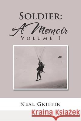 Soldier: A Memoir: Volume I Neal Griffin 9781524625115 Authorhouse