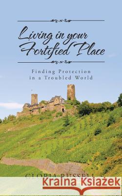 Living in Your Fortified Place: Finding Protection in a Troubled World Gloria Russell 9781524625467