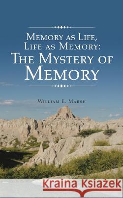 Memory as Life, Life as Memory: The Mystery of Memory William E. Marsh 9781524626419