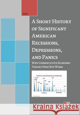 A Short History of Significant American Recessions, Depressions, and Panics: Why Conservative Economic Theory Does Not Work Scott Belford 9781524627096