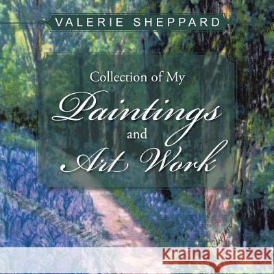 Collection of My Paintings and Art Work Valerie Sheppard 9781524631680 Authorhouse