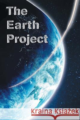 The Earth Project John J Phillips 9781524634056 Authorhouse