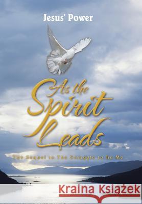 As the Spirit Leads: The Sequel to The Struggle to Be Me Jesus' Power 9781524634537