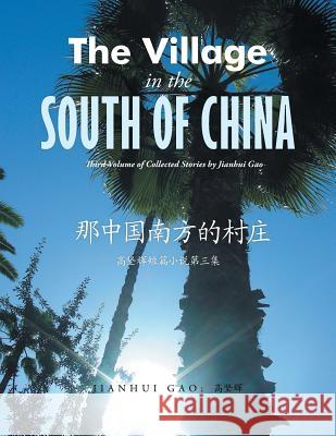 The Village in the south of China: Third Volume of Collected Stories Jianhui Gao; 高坚辉 9781524634810