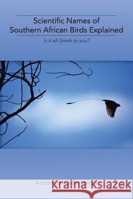 Scientific Names of Southern African Birds Explained: Is It All Greek to You? Antonios Andreanidis 9781524636135 Authorhouse