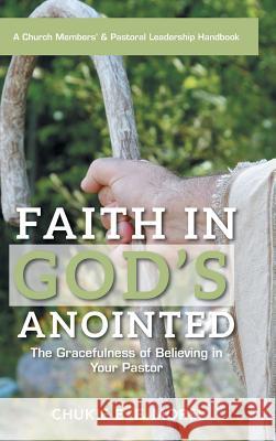 Faith in God's Anointed: The Gracefulness of Believing in Your Pastor Chukie E F Morsi 9781524636364