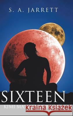 Sixteen: Kimi Matthews Book 1 S a Jarrett 9781524636654 Authorhouse