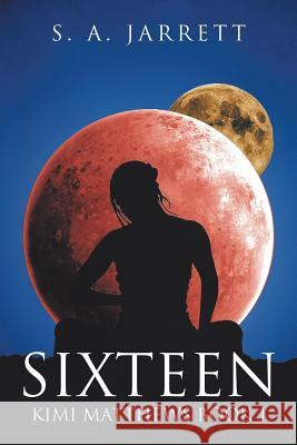 Sixteen: Kimi Matthews Book 1 S a Jarrett 9781524636661 Authorhouse