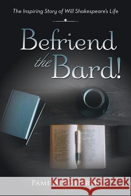 Befriend the Bard!: The Inspiring Story of Will Shakespeare's Life Pamela Howarth 9781524637552