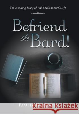 Befriend the Bard!: The Inspiring Story of Will Shakespeare's Life Pamela Howarth 9781524637569