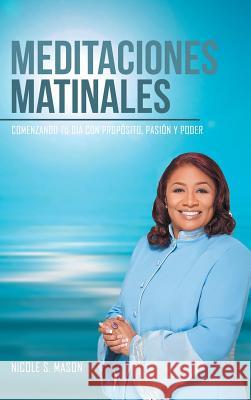 Meditaciones Matinales: Comenzando Tu Día Con Propósito, Pasión y Poder Mason, Nicole S. 9781524638207 Authorhouse