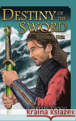 Destiny of the Sword: To Save Her Jeremy Twigg 9781524638375