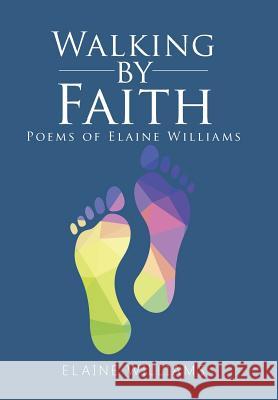 Walking by Faith: Poems of Elaine Williams Elaine Williams 9781524638757 Authorhouse