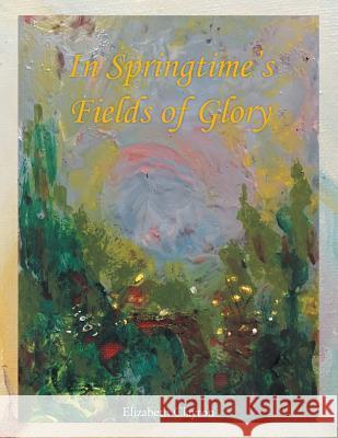In Springtime's Fields of Glory Elizabeth Clayton (Wake Forest University) 9781524639112