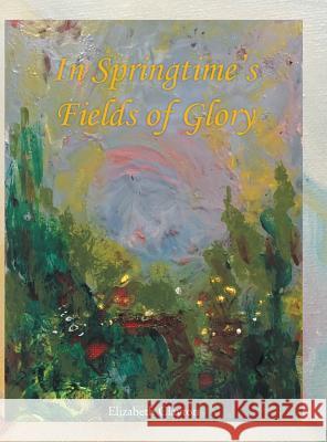 In Springtime's Fields of Glory Elizabeth Clayton (Wake Forest University) 9781524639136