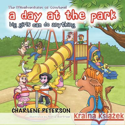 The Misadventures of Cowhead: A Day at the Park: Big Girls Can Do Anything Charlene Peterson 9781524640071 Authorhouse