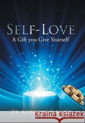 Self-Love: A Gift you Give Yourself Dr Katherine E James 9781524640798 Authorhouse