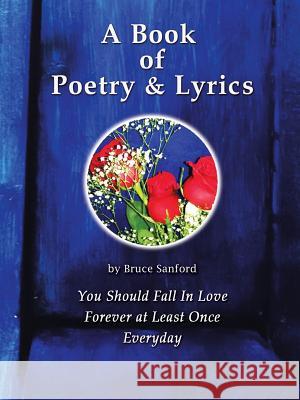 A Book of Poetry & Lyrics: You Should Fall in Love Forever at Least Once Everyday Bruce Sanford 9781524641085