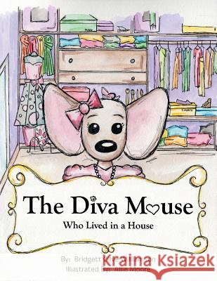 The Diva Mouse Who Lived in a House Bridgett Olive Williamson 9781524641177 Authorhouse