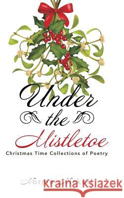 Under the Mistletoe: Christmas Time Collections of Poetry Norma Nickerl 9781524641566