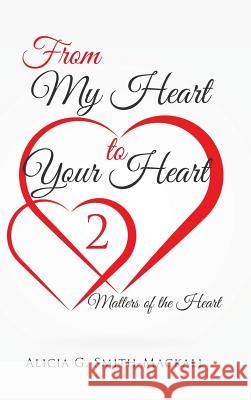 From My Heart to Your Heart 2: Matters of the Heart Alicia G Smith-Mackall 9781524642129 Authorhouse