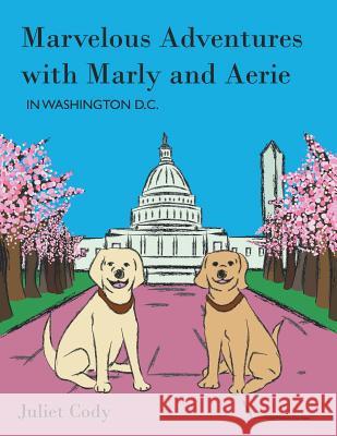 Marvelous Adventures with Marly and Aerie in Washington D.C. Juliet Cody 9781524642594