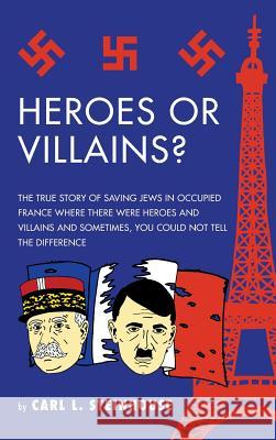 Heroes or Villains?: The True Story of Saving Jews in Occupied France Where There Were Heroes and Villains and Sometimes, You Could Not Tel Carl L. Steinhouse 9781524643713 Authorhouse