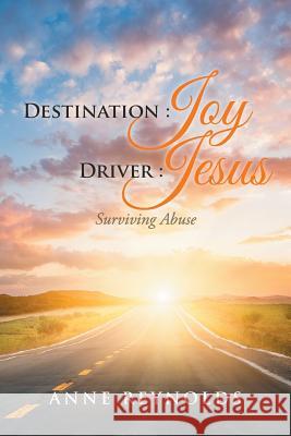 Destination Joy, Driver Jesus: Surviving Abuse Anne Reynolds 9781524643744