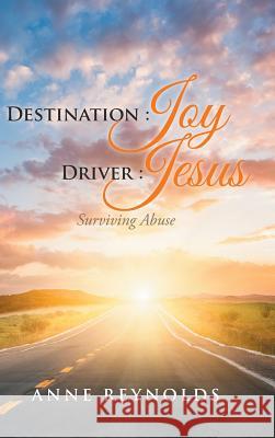 Destination Joy, Driver Jesus: Surviving Abuse Anne Reynolds 9781524643751