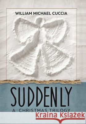 Suddenly: A Christmas Trilogy William Michael Cuccia 9781524643928