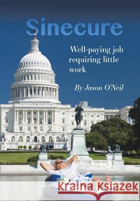 Sinecure: Well-Paying Job Requiring Little Work Jason O'Neil 9781524644109