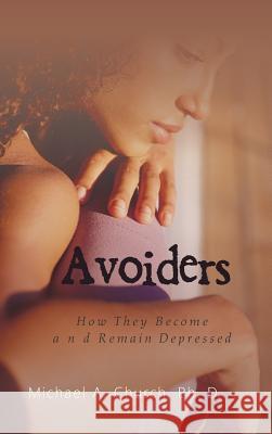 Avoiders: How They Become and Remain Depressed Ph. D. Michael a. Church 9781524646646 Authorhouse