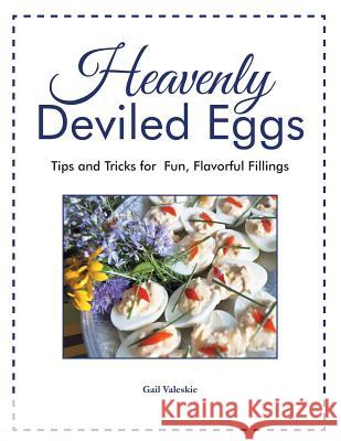 Heavenly Deviled Eggs: Tips and Tricks for Fun, Flavorful Fillings Gail Valeskie 9781524647469 Authorhouse