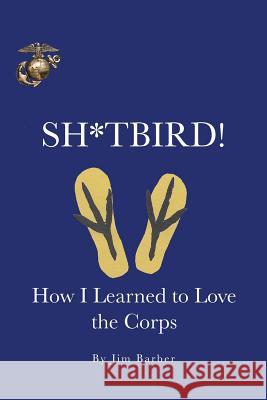 Sh*tbird!: How I Learned To Love The Corps Barber, Jim 9781524648886 Authorhouse