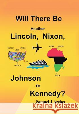 Will There Be Another Lincoln, Nixon, Johnson or Kennedy? Samuel Archer 9781524650148 Authorhouse