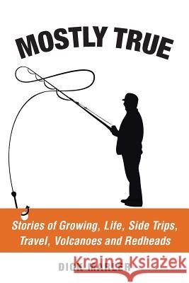 Mostly True: Stories of Growing, Life, Side Trips, Travel, Volcanoes and Redheads Dick Marler 9781524650223